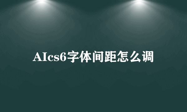 AIcs6字体间距怎么调