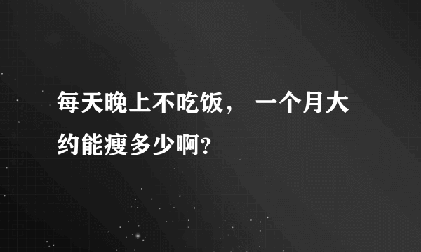 每天晚上不吃饭， 一个月大约能瘦多少啊？