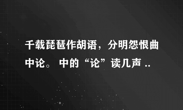 千载琵琶作胡语，分明怨恨曲中论。 中的“论”读几声 ..