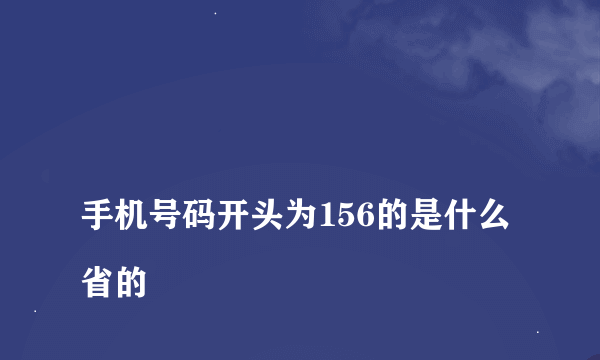 
手机号码开头为156的是什么省的

