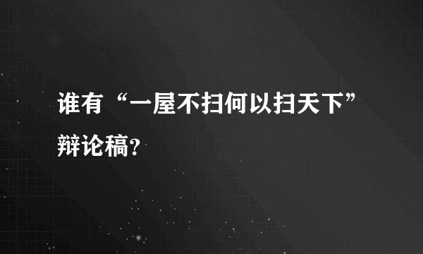 谁有“一屋不扫何以扫天下”辩论稿？