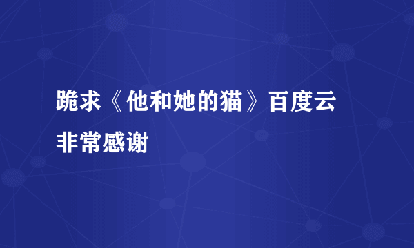 跪求《他和她的猫》百度云 非常感谢