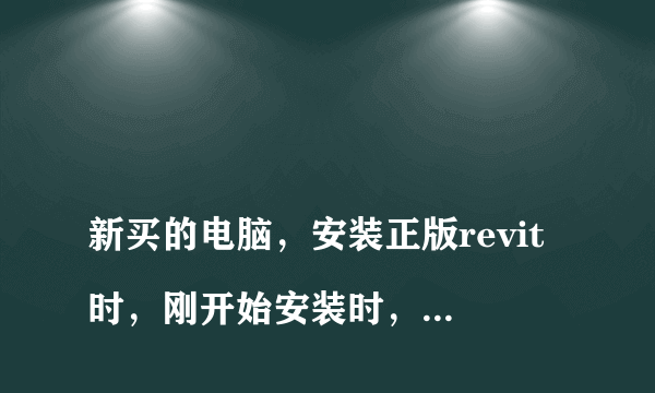 
新买的电脑，安装正版revit时，刚开始安装时，进度条一直不动，之后会说部分安装失败？

