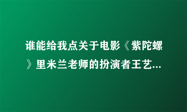 谁能给我点关于电影《紫陀螺》里米兰老师的扮演者王艺的资料啊 ，我觉得她演的真的挺好还有布鲁的扮演者谢