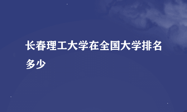 长春理工大学在全国大学排名多少