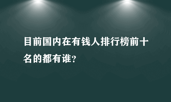 目前国内在有钱人排行榜前十名的都有谁？