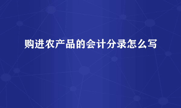 购进农产品的会计分录怎么写