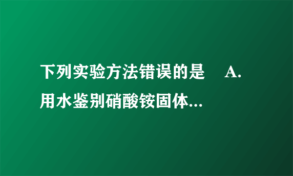 下列实验方法错误的是    A．用水鉴别硝酸铵固体和氢氧化钠固体    B．加熟石灰研磨方法可以区分碳铵和磷