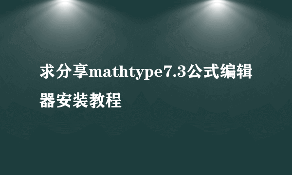 求分享mathtype7.3公式编辑器安装教程