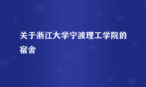 关于浙江大学宁波理工学院的宿舍