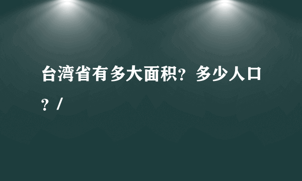 台湾省有多大面积？多少人口？/