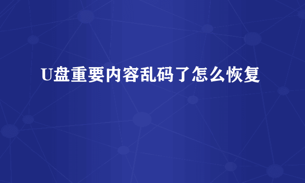 U盘重要内容乱码了怎么恢复