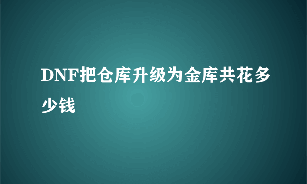 DNF把仓库升级为金库共花多少钱