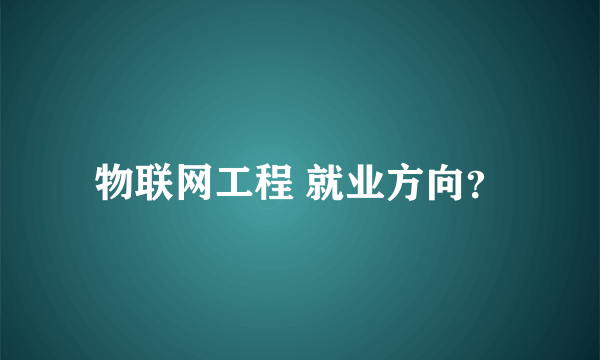 物联网工程 就业方向？