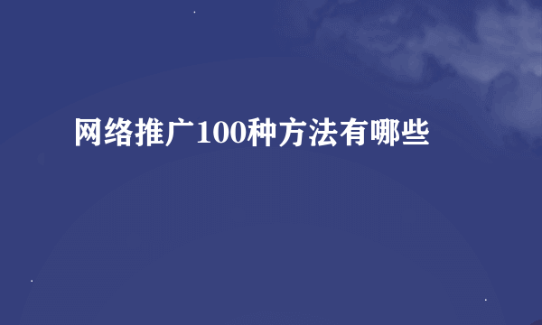 网络推广100种方法有哪些