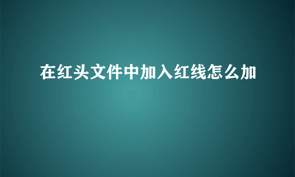 在红头文件中加入红线怎么加