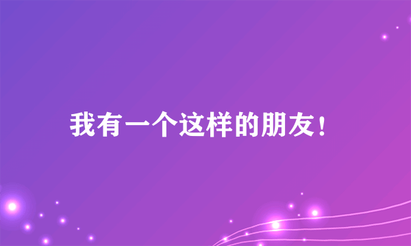 我有一个这样的朋友！