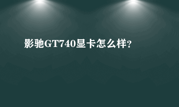 影驰GT740显卡怎么样？