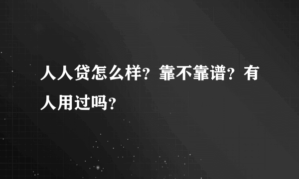 人人贷怎么样？靠不靠谱？有人用过吗？