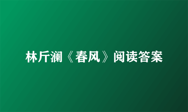 林斤澜《春风》阅读答案