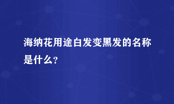 海纳花用途白发变黑发的名称是什么？