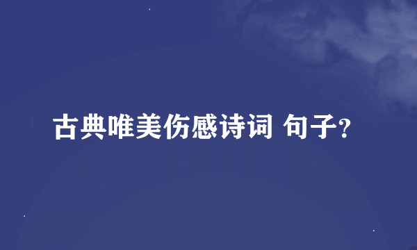 古典唯美伤感诗词 句子？