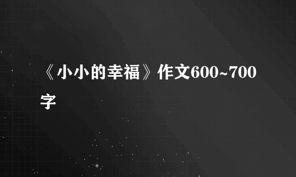 《小小的幸福》作文600~700字