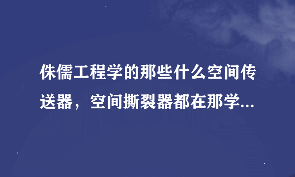 侏儒工程学的那些什么空间传送器，空间撕裂器都在那学？还有工程学用得着的一些图纸都在那里搞？