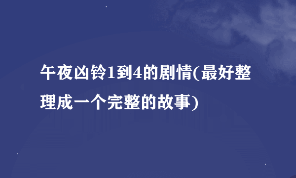 午夜凶铃1到4的剧情(最好整理成一个完整的故事)