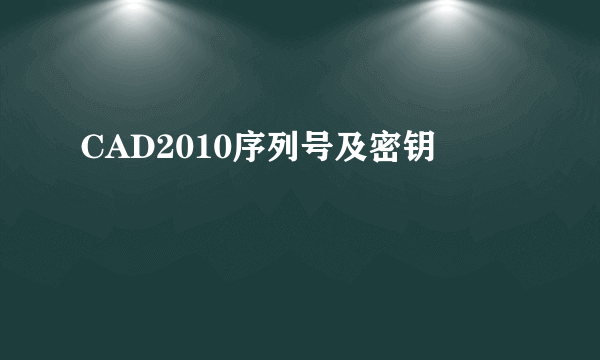 CAD2010序列号及密钥