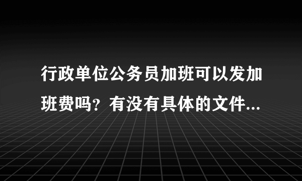 行政单位公务员加班可以发加班费吗？有没有具体的文件规定啊？！