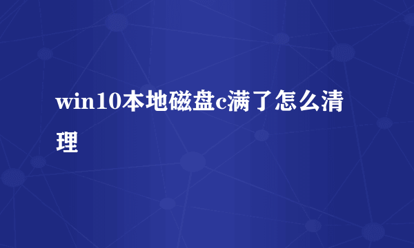 win10本地磁盘c满了怎么清理