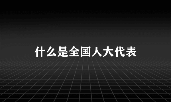 什么是全国人大代表