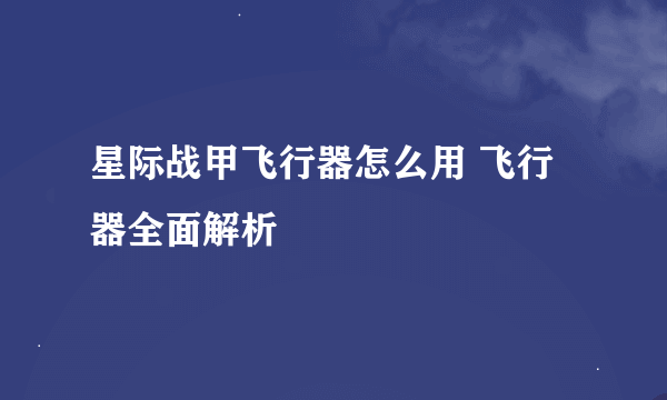 星际战甲飞行器怎么用 飞行器全面解析