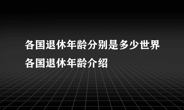 各国退休年龄分别是多少世界各国退休年龄介绍