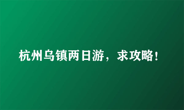 杭州乌镇两日游，求攻略！