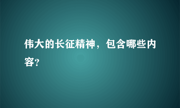 伟大的长征精神，包含哪些内容？