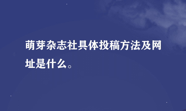 萌芽杂志社具体投稿方法及网址是什么。