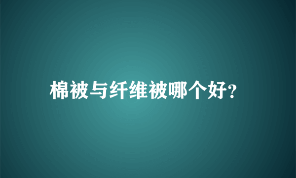 棉被与纤维被哪个好？