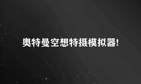 奥特曼空想特摄模拟器!