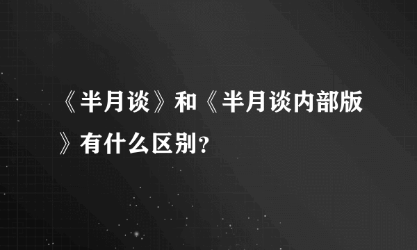 《半月谈》和《半月谈内部版》有什么区别？