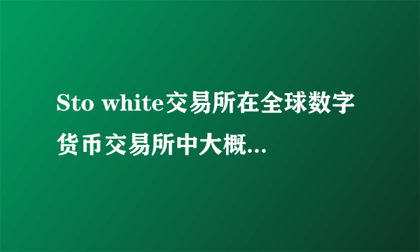 Sto white交易所在全球数字货币交易所中大概排名在什么位置？