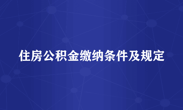 住房公积金缴纳条件及规定