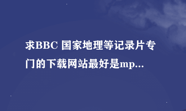 求BBC 国家地理等记录片专门的下载网站最好是mp4格式的用迅雷下载