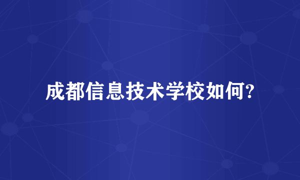 成都信息技术学校如何?