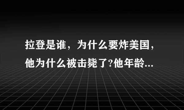 拉登是谁，为什么要炸美国，他为什么被击毙了?他年龄多大了、几个老婆、他家里很有钱吗？