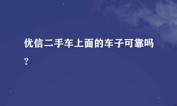 优信二手车上面的车子可靠吗？