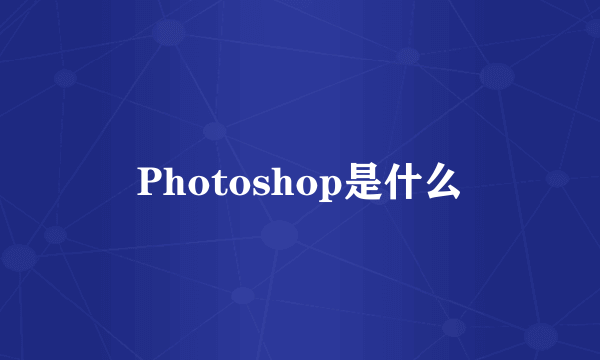 Photoshop是什么