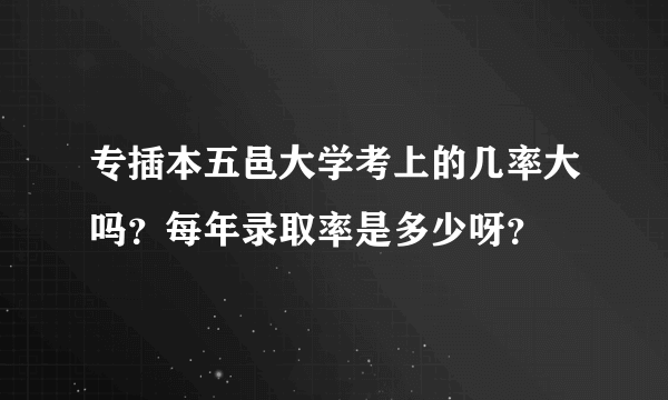 专插本五邑大学考上的几率大吗？每年录取率是多少呀？