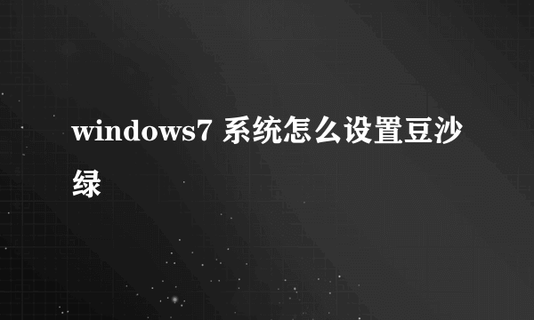 windows7 系统怎么设置豆沙绿